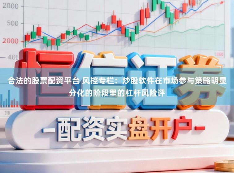 合法的股票配资平台 风控专栏：炒股软件在市场参与策略明显分化的阶段里的杠杆风险评