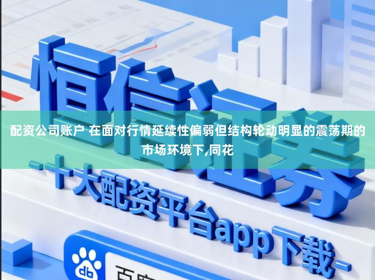 配资公司账户 在面对行情延续性偏弱但结构轮动明显的震荡期的市场环境下，同花