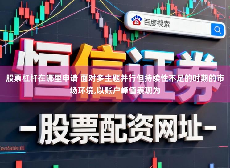 股票杠杆在哪里申请 面对多主题并行但持续性不足的时期的市场环境，以账户峰值表现为