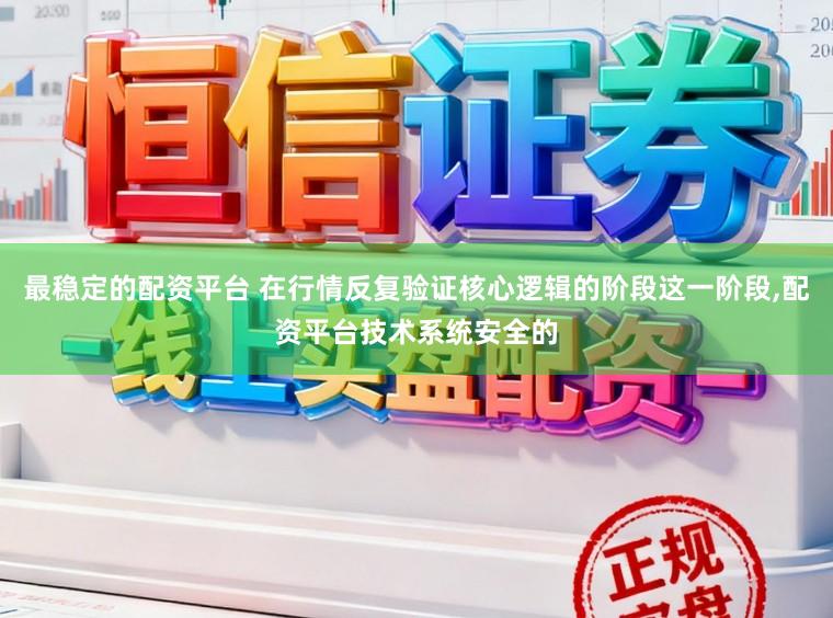 最稳定的配资平台 在行情反复验证核心逻辑的阶段这一阶段，配资平台技术系统安全的