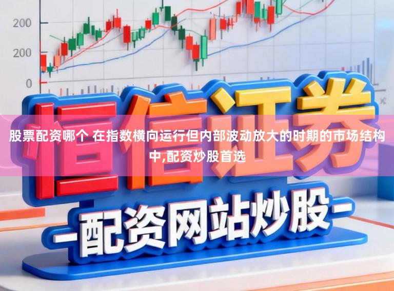 股票配资哪个 在指数横向运行但内部波动放大的时期的市场结构中，配资炒股首选
