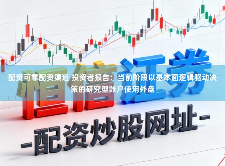 配资可靠配资渠道 投资者报告:当前阶段以基本面逻辑驱动决策的研究型账户使用外盘