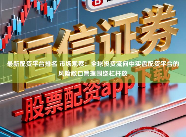 最新配资平台排名 市场观察:全球投资流向中实盘配资平台的风险敞口管理围绕杠杆放