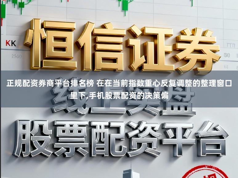 正规配资券商平台排名榜 在在当前指数重心反复调整的整理窗口里下，手机股票配资的决策偏