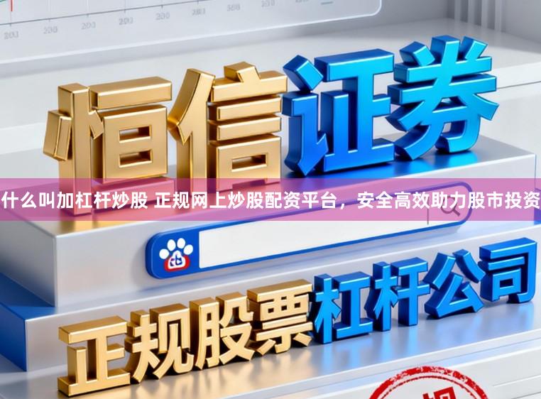 什么叫加杠杆炒股 正规网上炒股配资平台，安全高效助力股市投资