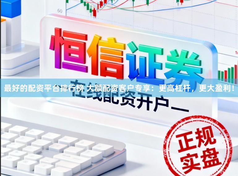 最好的配资平台排行榜 大额配资客户专享:更高杠杆,更大盈利!
