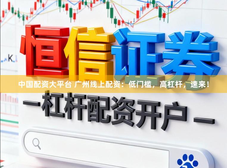 中国配资大平台 广州线上配资:低门槛,高杠杆,速来!