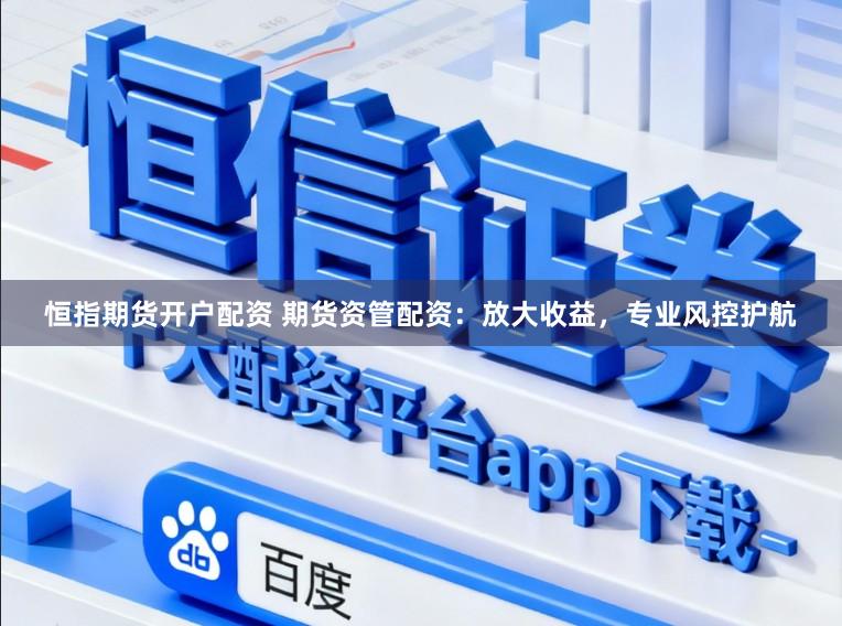恒指期货开户配资 期货资管配资:放大收益,专业风控护航