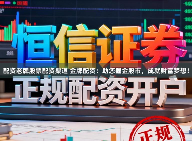 配资老牌股票配资渠道 金牌配资:助您掘金股市,成就财富梦想!
