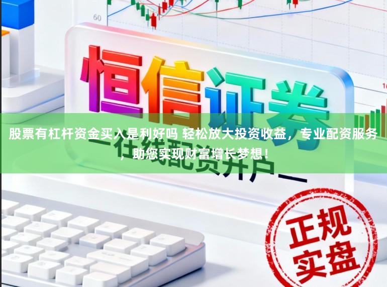 股票有杠杆资金买入是利好吗 轻松放大投资收益,专业配资服务,助您实现财富增长梦想!