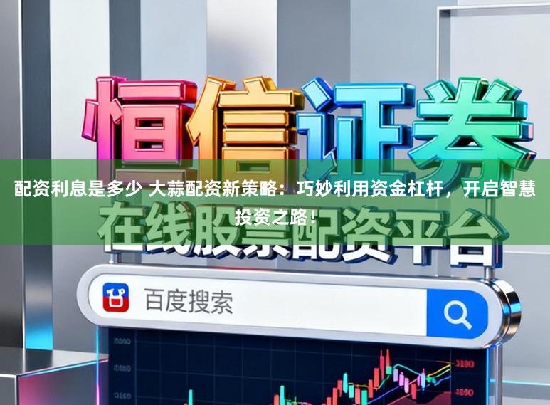 配资利息是多少 大蒜配资新策略:巧妙利用资金杠杆,开启智慧投资之路!