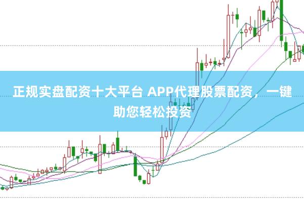 正规实盘配资十大平台 APP代理股票配资,一键助您轻松投资