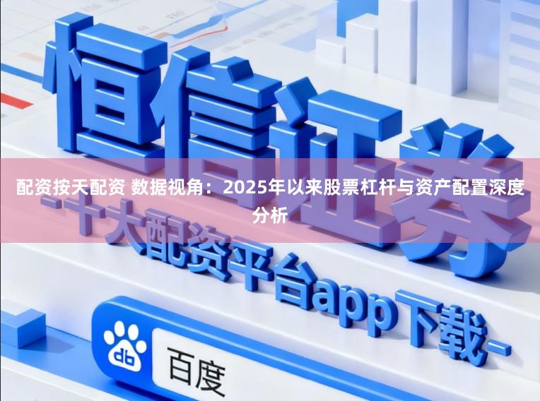 配资按天配资 数据视角:2025年以来股票杠杆与资产配置深度分析