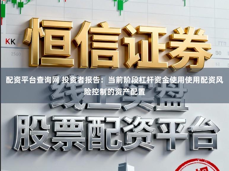 配资平台查询网 投资者报告:当前阶段杠杆资金使用使用配资风险控制的资产配置