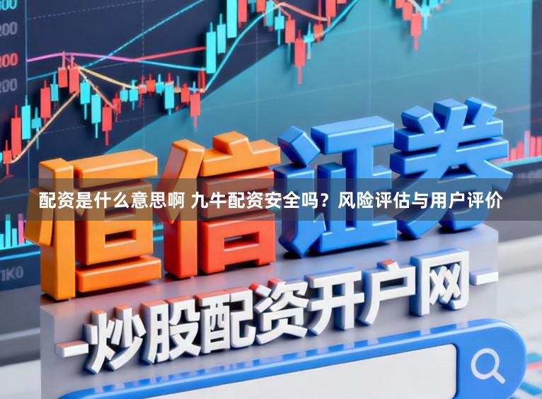 配资是什么意思啊 九牛配资安全吗？风险评估与用户评价