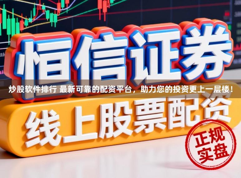 炒股软件排行 最新可靠的配资平台,助力您的投资更上一层楼!