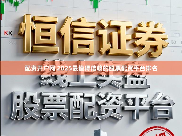 配资开户网 2025最值得信赖的股票配资平台排名