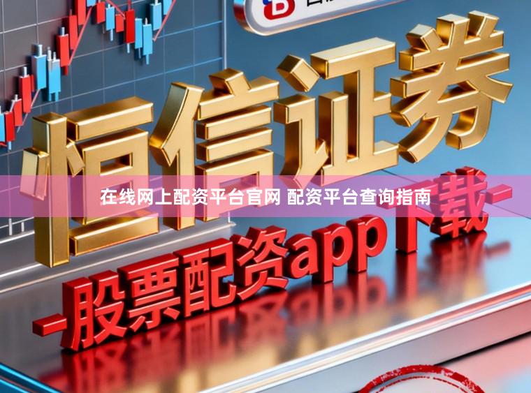 在线网上配资平台官网 配资平台查询指南