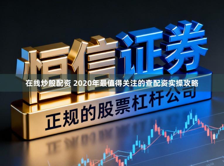 在线炒股配资 2020年最值得关注的查配资实操攻略