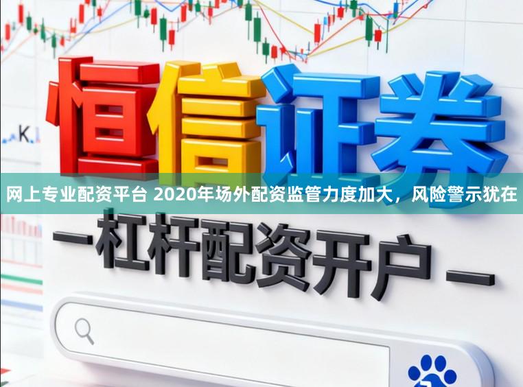 网上专业配资平台 2020年场外配资监管力度加大，风险警示犹在