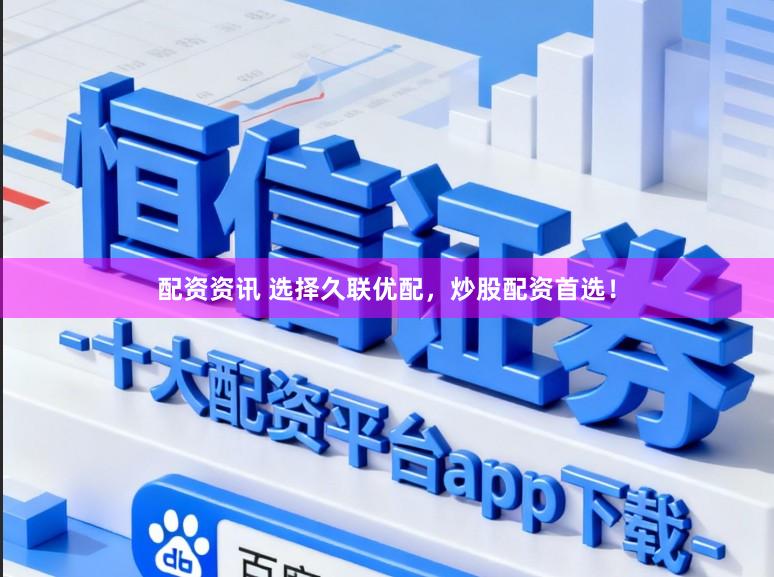 配资资讯 选择久联优配，炒股配资首选！
