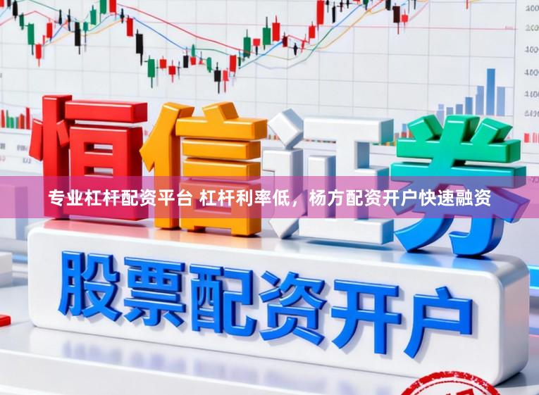 专业杠杆配资平台 杠杆利率低，杨方配资开户快速融资