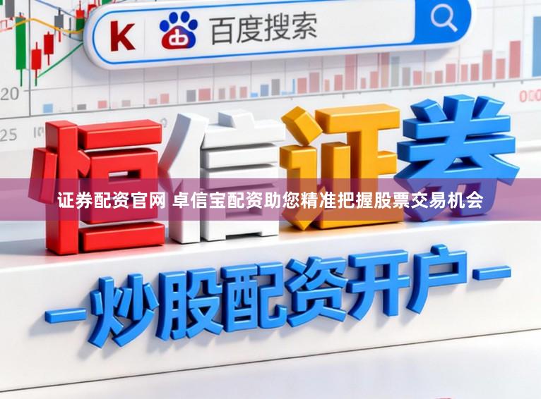 证券配资官网 卓信宝配资助您精准把握股票交易机会