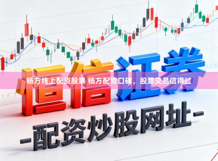 杨方线上配资股票 杨方配资口碑，股票交易信得过