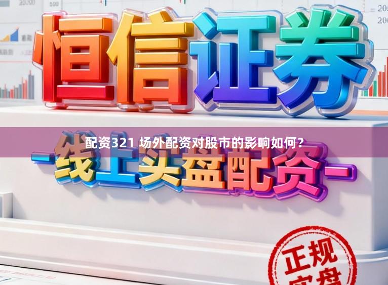 配资321 场外配资对股市的影响如何？