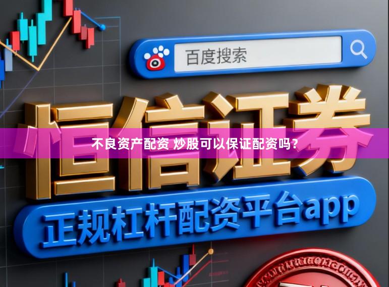 不良资产配资 炒股可以保证配资吗？