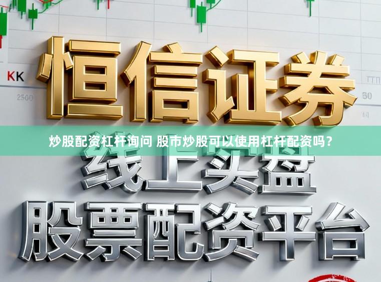 炒股配资杠杆询问 股市炒股可以使用杠杆配资吗？