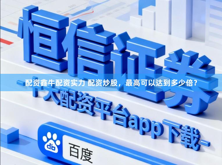 配资鑫牛配资实力 配资炒股，最高可以达到多少倍？