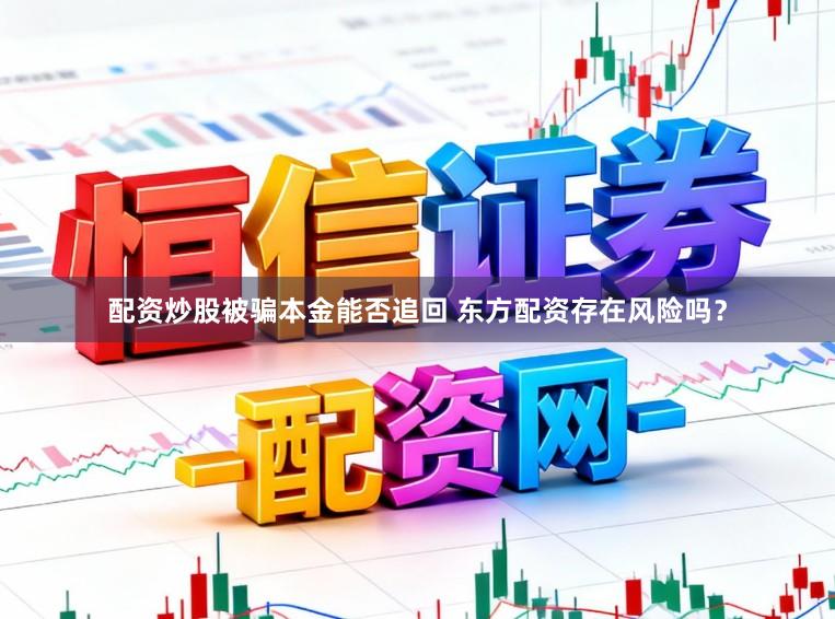 配资炒股被骗本金能否追回 东方配资存在风险吗？
