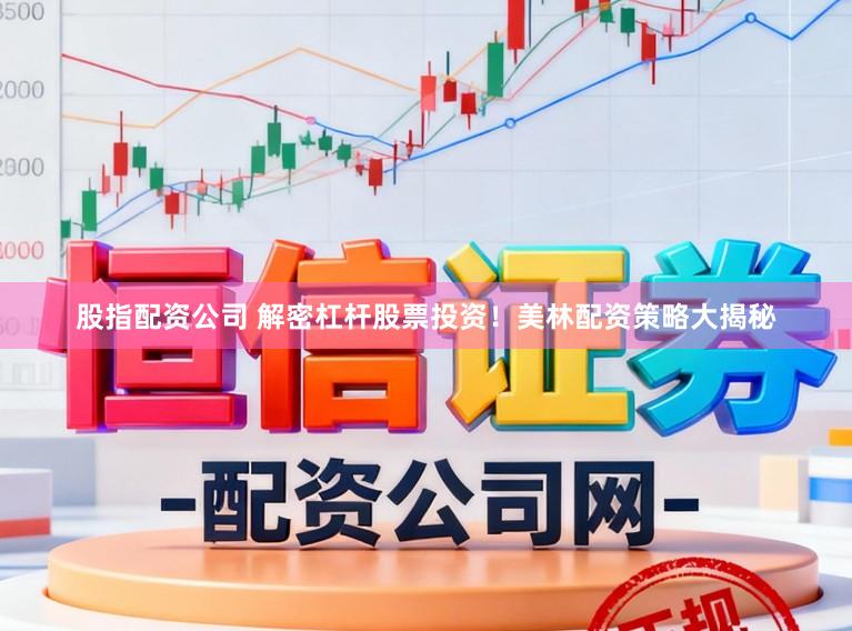 股指配资公司 解密杠杆股票投资！美林配资策略大揭秘
