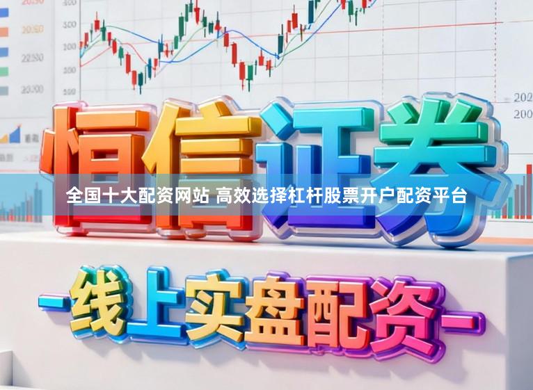 全国十大配资网站 高效选择杠杆股票开户配资平台