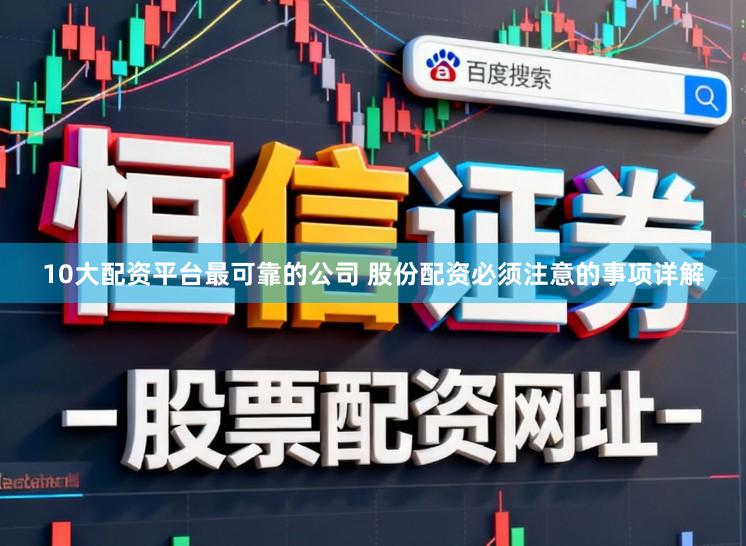 10大配资平台最可靠的公司 股份配资必须注意的事项详解