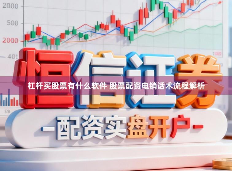 杠杆买股票有什么软件 股票配资电销话术流程解析