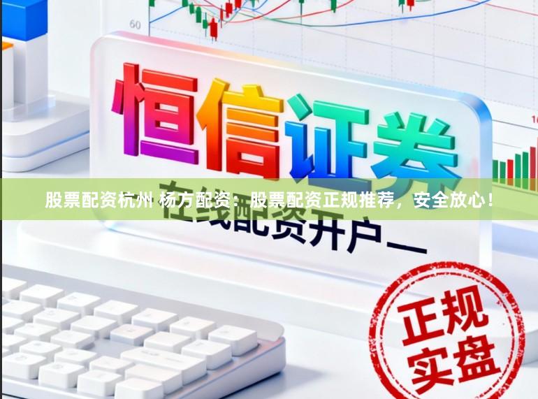 股票配资杭州 杨方配资：股票配资正规推荐，安全放心！