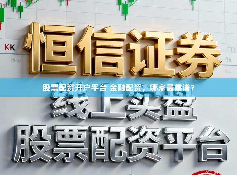 股票配资开户平台 金融配资，哪家最靠谱？