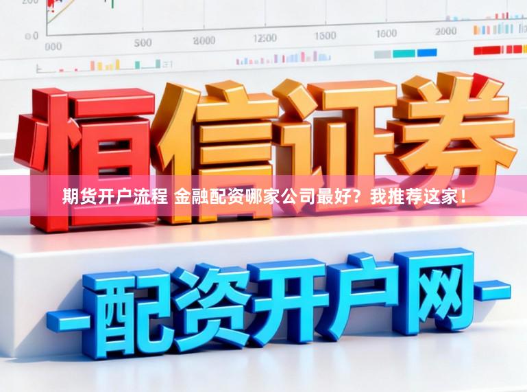 期货开户流程 金融配资哪家公司最好？我推荐这家！