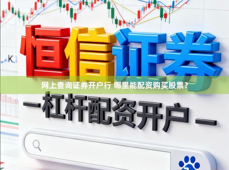 网上查询证券开户行 哪里能配资购买股票？