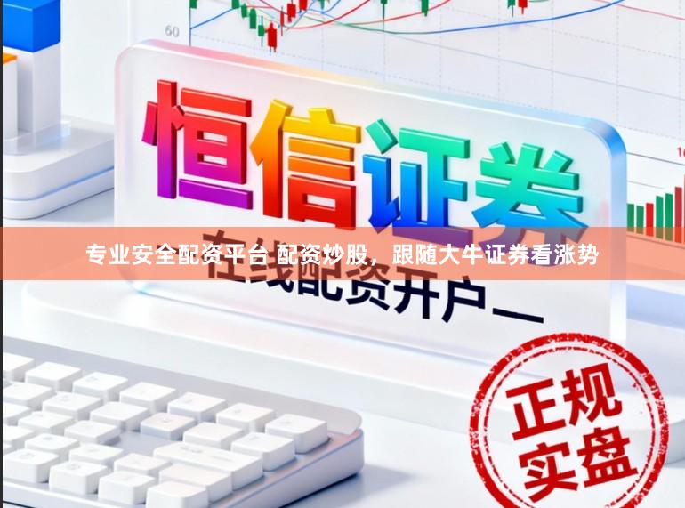专业安全配资平台 配资炒股，跟随大牛证券看涨势