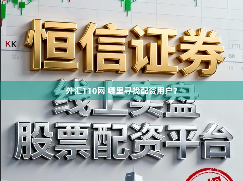 外汇110网 哪里寻找配资用户？
