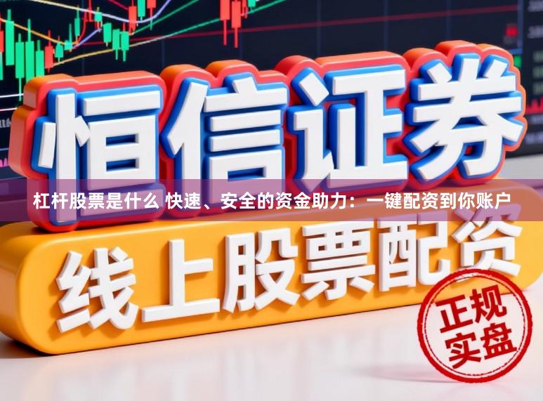 杠杆股票是什么 快速、安全的资金助力：一键配资到你账户