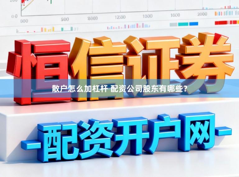散户怎么加杠杆 配资公司股东有哪些？