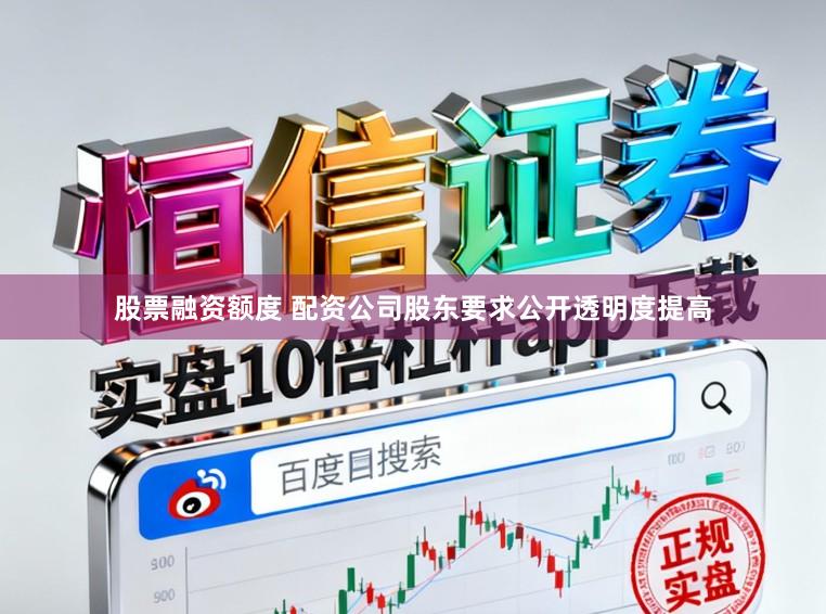 股票融资额度 配资公司股东要求公开透明度提高