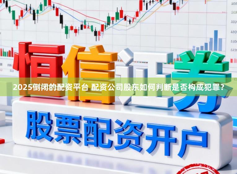 2025倒闭的配资平台 配资公司股东如何判断是否构成犯罪？