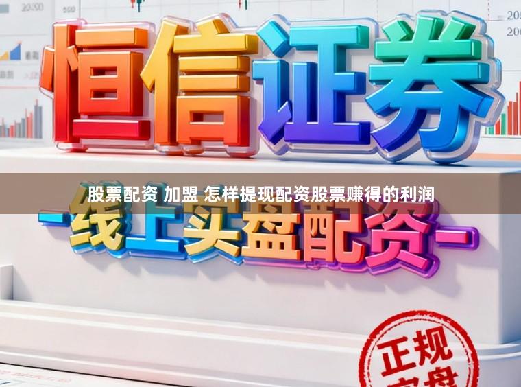 股票配资 加盟 怎样提现配资股票赚得的利润