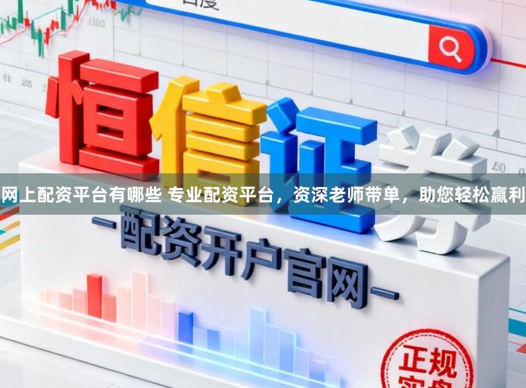 网上配资平台有哪些 专业配资平台，资深老师带单，助您轻松赢利