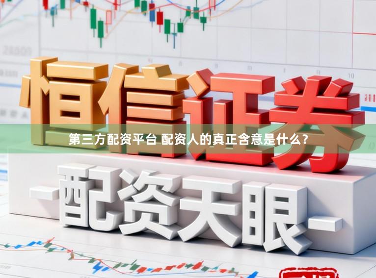 第三方配资平台 配资人的真正含意是什么？